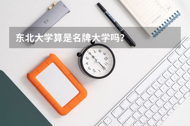 东北大学算是名牌大学吗？
