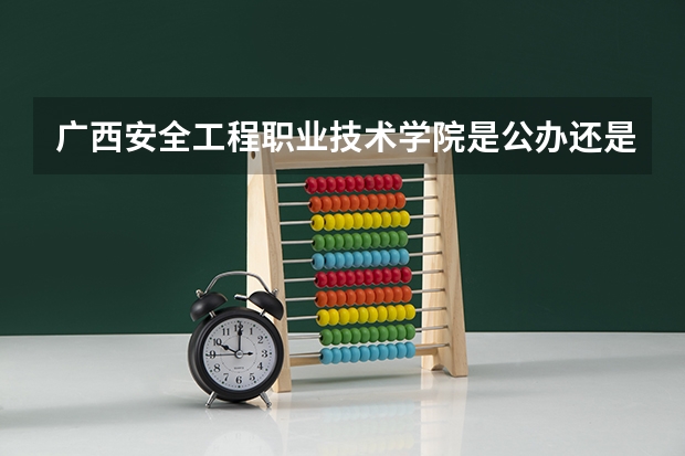 广西安全工程职业技术学院是公办还是民办（大化高中录取分数线）