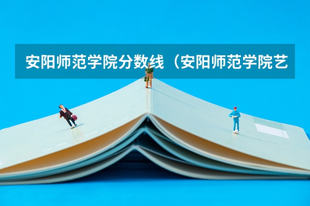 安阳师范学院分数线（安阳师范学院艺术类分数线）