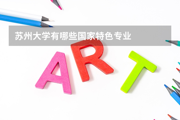 苏州大学有哪些国家特色专业