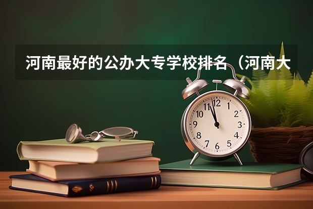 河南最好的公办大专学校排名（河南大专院校最新排名）