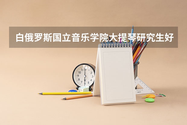 白俄罗斯国立音乐学院大提琴研究生好考吗