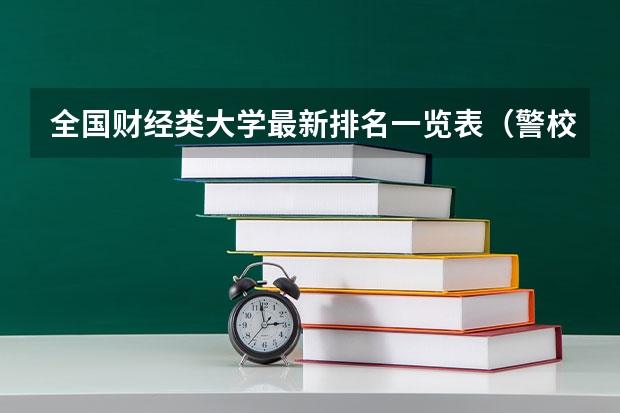 全国财经类大学最新排名一览表(警校大学排名一览表)