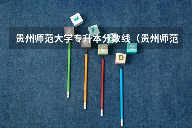 贵州师范大学专升本分数线（贵州师范大学文科录取分数线）