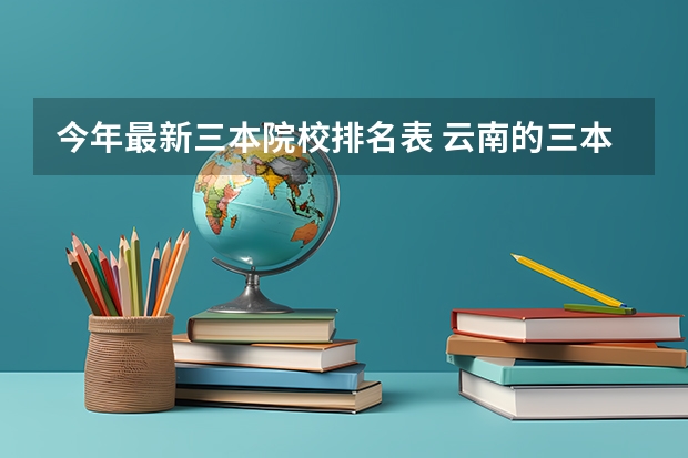 今年最新三本院校排名表 云南的三本院校排名