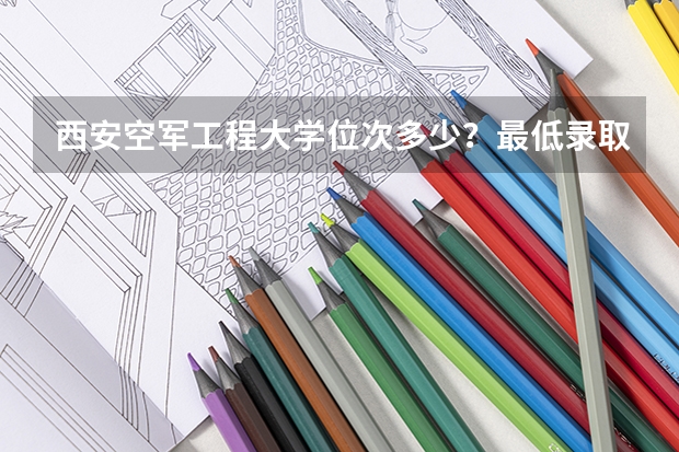 西安空军工程大学位次多少？最低录取分数线多少？西安空军工程大学是西安工程大学吗？