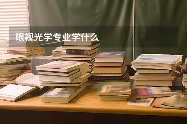 眼视光学专业学什么