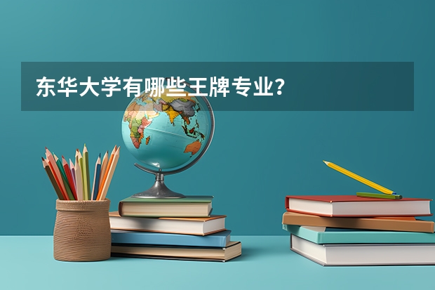 东华大学有哪些王牌专业？