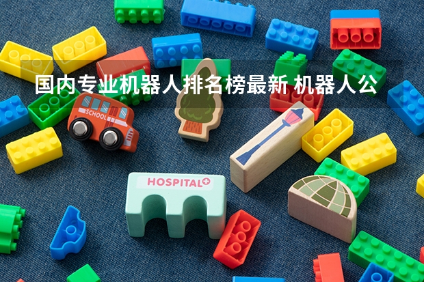 国内专业机器人排名榜最新 机器人公司前十名排名?