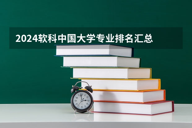 2024软科中国大学专业排名汇总 专业大学排名榜
