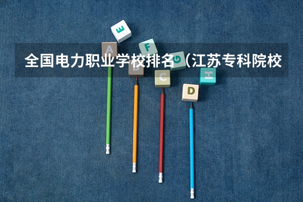 全国电力职业学校排名（江苏专科院校排名榜）