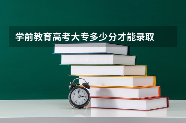 学前教育高考大专多少分才能录取