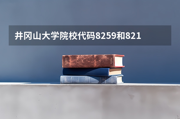 井冈山大学院校代码8259和8216有什么区别