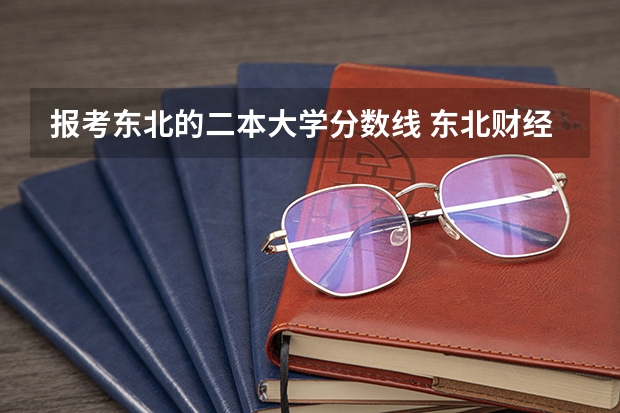 报考东北的二本大学分数线 东北财经大学二本报考