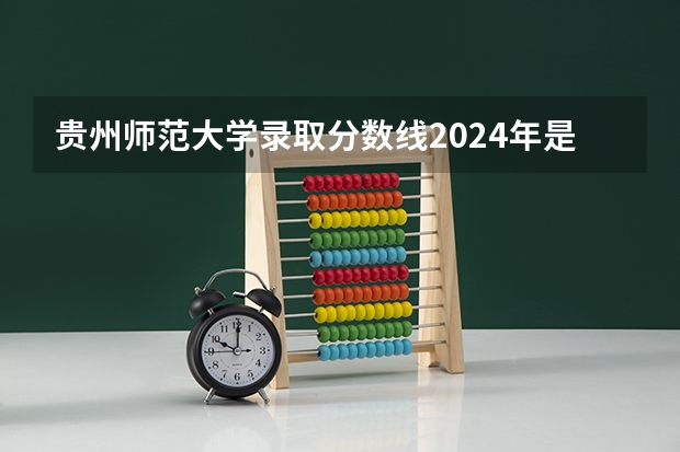 贵州师范大学录取分数线2024年是多少分(附各省录取最低分)