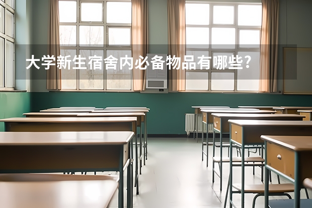 大学新生宿舍内必备物品有哪些?