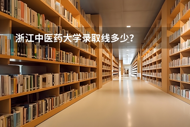 浙江中医药大学录取线多少?