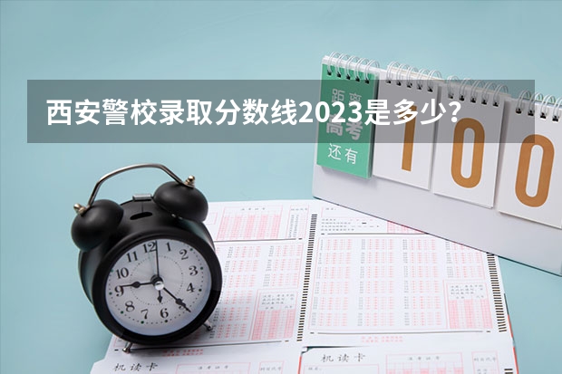 西安警校录取分数线2023是多少?