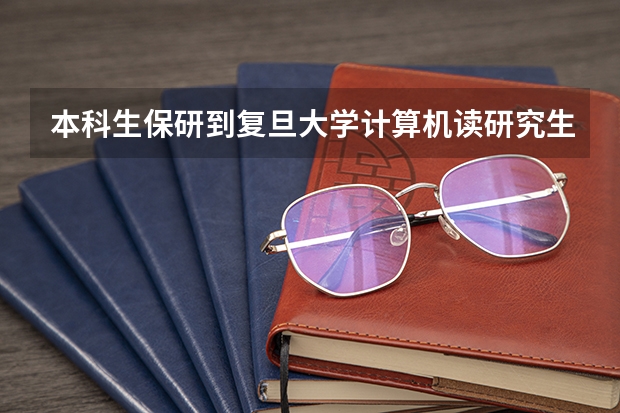 本科生保研到复旦大学计算机读研究生细则 复旦大学在沪本科招生比例降至30%