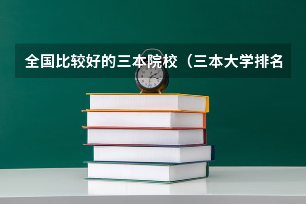 全国比较好的三本院校（三本大学排名榜 全国最好的三本学校）
