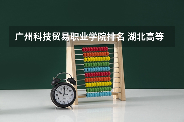 广州科技贸易职业学院排名 湖北高等专科学校排名