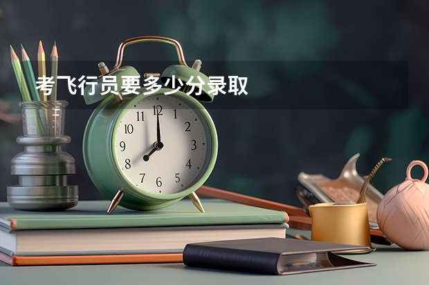 考飞行员要多少分录取