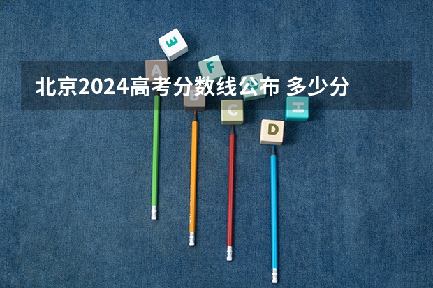 北京2024高考分数线公布 多少分能上二本