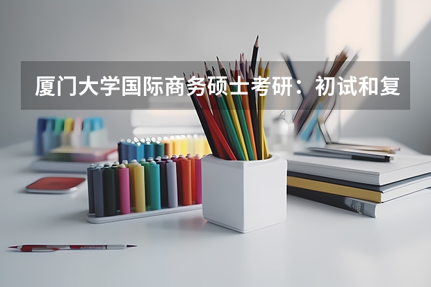 厦门大学国际商务硕士考研：初试和复试该如何准备？