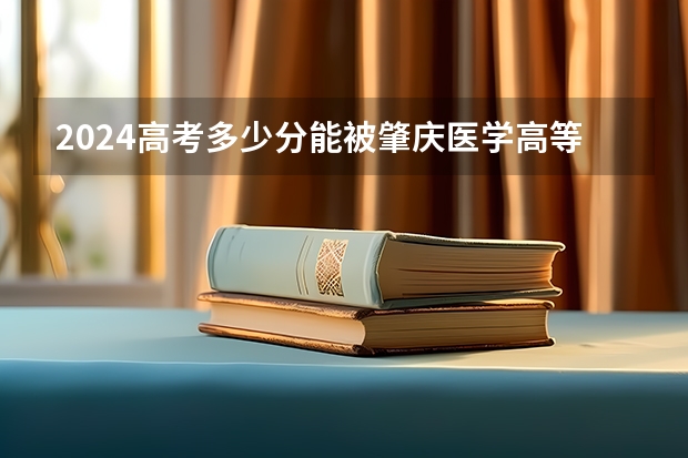 2024高考多少分能被肇庆医学高等专科学校录取