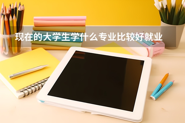 现在的大学生学什么专业比较好就业