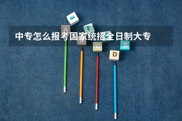 中专怎么报考国家统招全日制大专