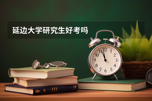 延边大学研究生好考吗
