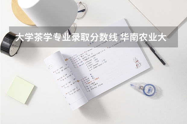 大学茶学专业录取分数线 华南农业大学茶学系