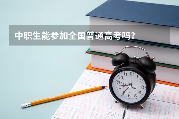 中职生能参加全国普通高考吗？