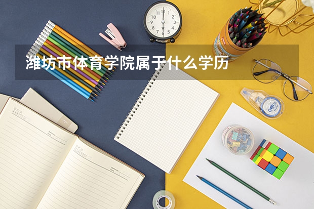 潍坊市体育学院属于什么学历