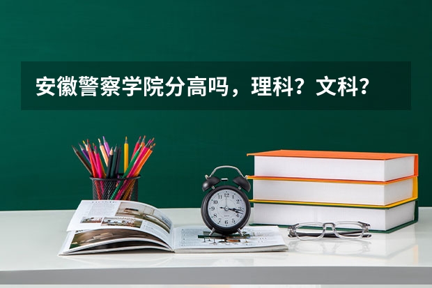 安徽警察学院分高吗，理科？文科？