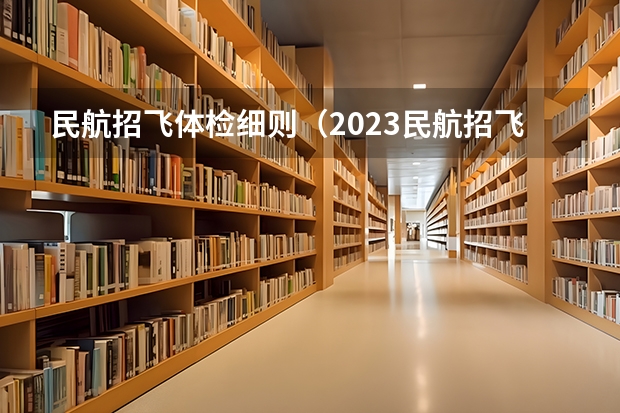 民航招飞体检细则（2023民航招飞体检要求如下）