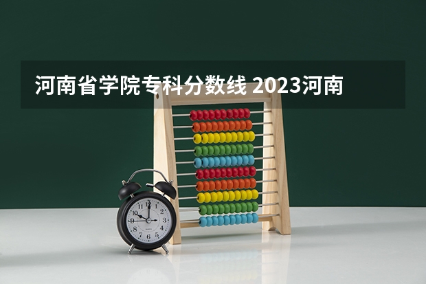 河南省学院专科分数线 2023河南专科学校排名及分数线