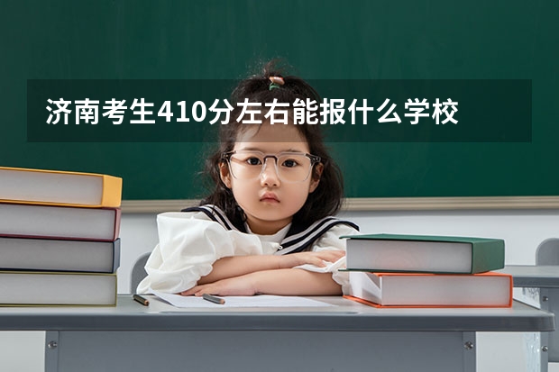 济南考生410分左右能报什么学校