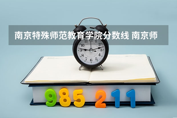 南京特殊师范教育学院分数线 南京师范大学成人高考录取分数线