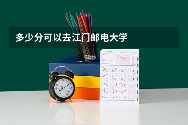 多少分可以去江门邮电大学