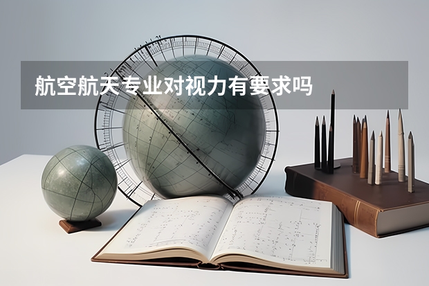 航空航天专业对视力有要求吗