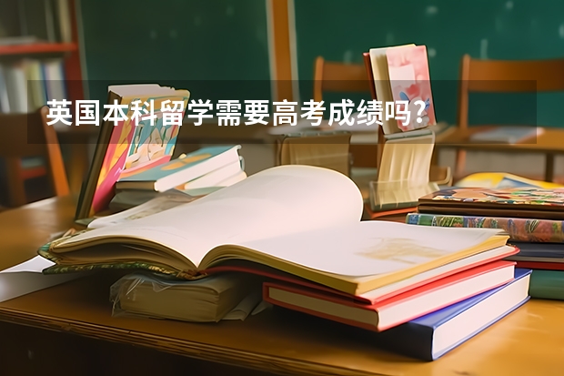 英国本科留学需要高考成绩吗?
