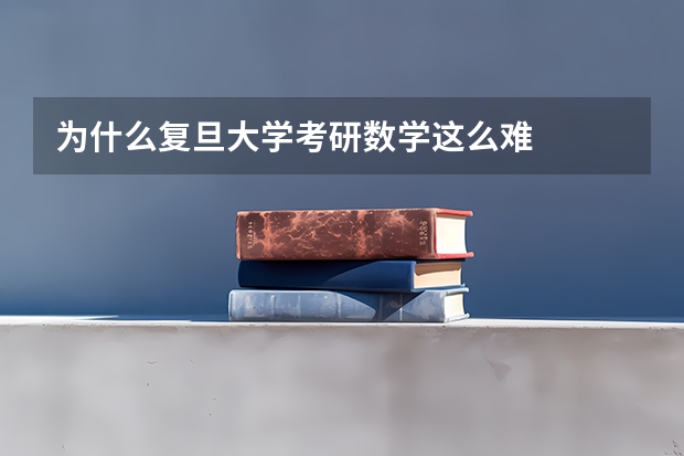为什么复旦大学考研数学这么难