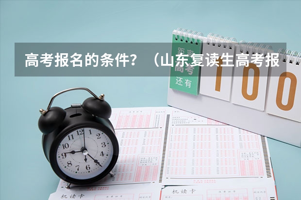 高考报名的条件？（山东复读生高考报名条件及要求）