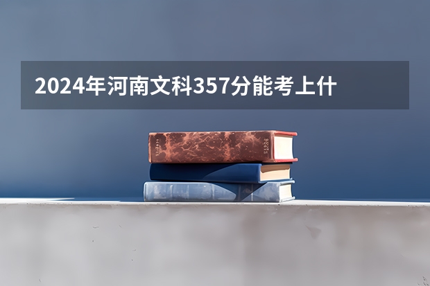 2024年河南文科357分能考上什么大学？