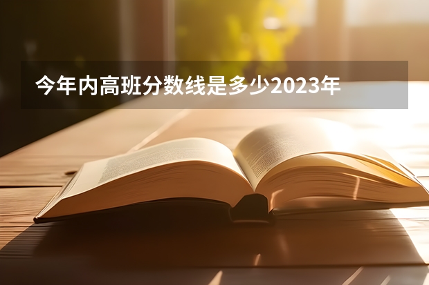 今年内高班分数线是多少2023年