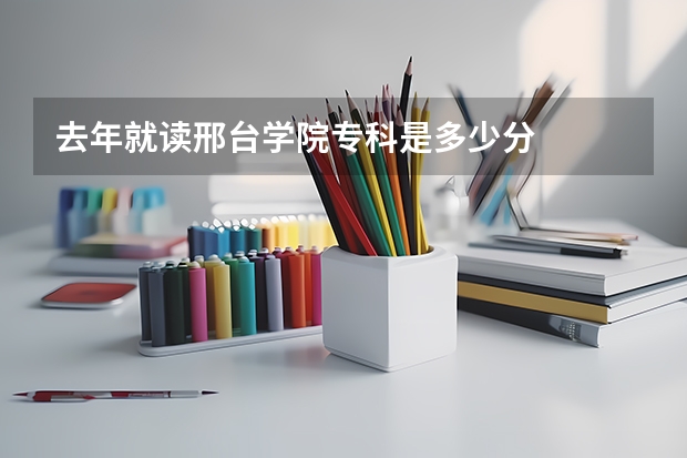 去年就读邢台学院专科是多少分