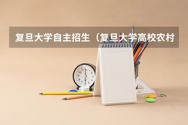 复旦大学自主招生(复旦大学高校农村学生专项计划招生简章)
