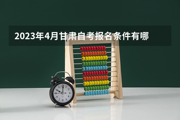 2023年4月甘肃自考报名条件有哪些 需要准备什么？